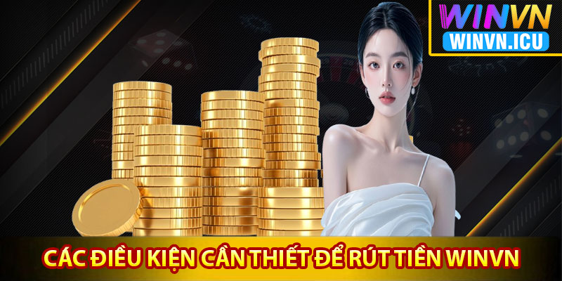 Rút Tiền Winvn – Quy Trình Giao Dịch Nhanh Chóng Qua 3 Bước 3 Các điều kiện đủ và cần thiết để rút tiền Winvn