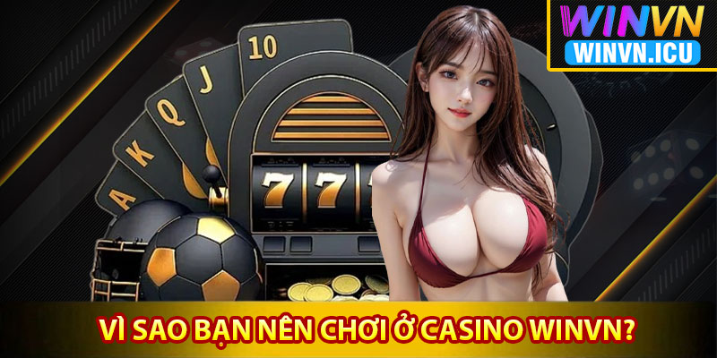 Casino Winvn – Thiên Đường Game Bài Trực Tuyến Đỉnh Cao 4 Vì sao bạn nên chơi ở casino Winvn?