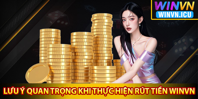 Rút Tiền Winvn – Quy Trình Giao Dịch Nhanh Chóng Qua 3 Bước 4 lưu ý quan trọng khi thực hiện rút tiền Winvn